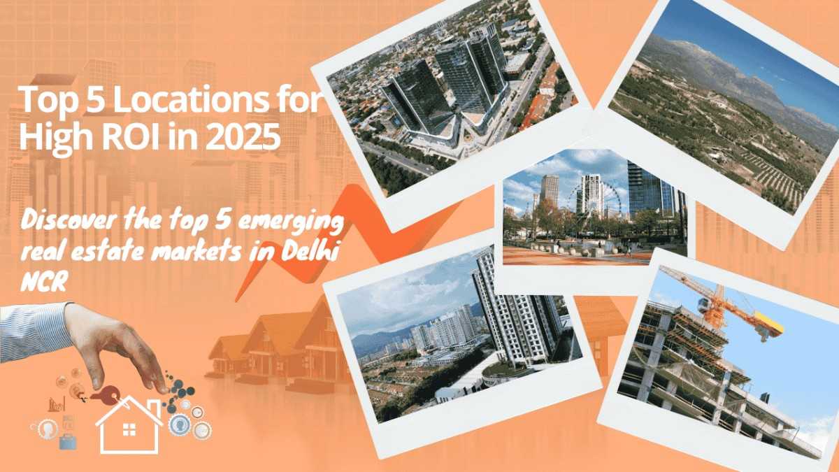 Delhi NCR's Real Estate Hotspots: Top 5 Locations for High ROI in 2025